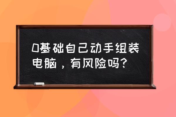 买电脑的注意事项 0基础自己动手组装电脑，有风险吗？