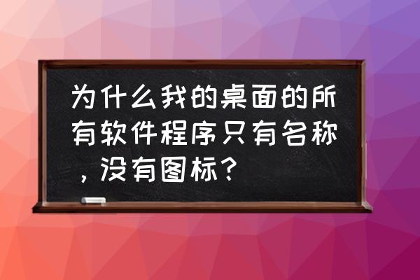 计算机桌面图标全不见了怎么办 为什么我的桌面的所有软件程序只有名称，没有图标？