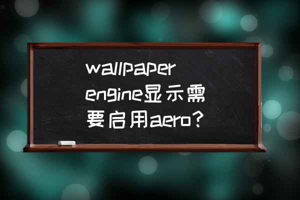 无法启动aero效果 wallpaperengine显示需要启用aero？