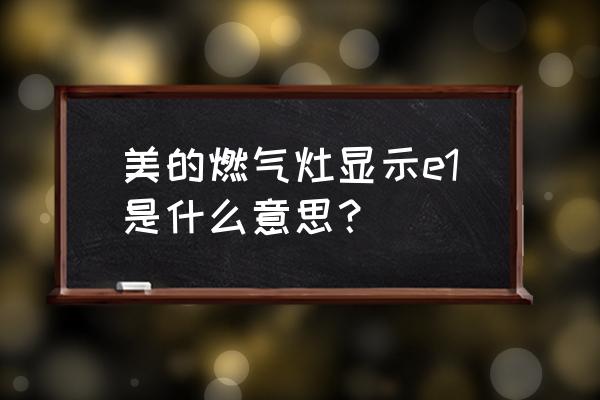 美的燃气灶保护了怎么解除 美的燃气灶显示e1是什么意思？