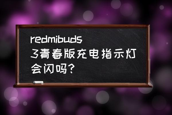 红米buds3青春版只能暂停不能播放 redmibuds3青春版充电指示灯会闪吗？