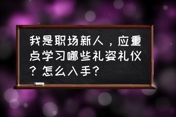 职场的八大礼仪细节你知道几点呢 我是职场新人，应重点学习哪些礼姿礼仪？怎么入手？