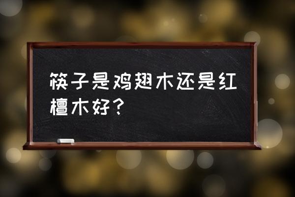 筷子性价比排行榜前十名 筷子是鸡翅木还是红檀木好？