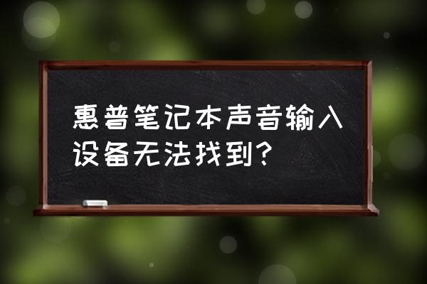 惠普笔记本电脑检测不到声卡驱动 惠普笔记本声音输入设备无法找到？