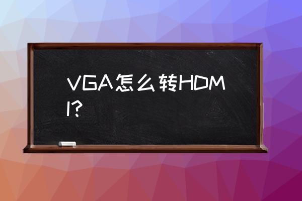 怎么把电脑主机vga更换成hdmi VGA怎么转HDMI？