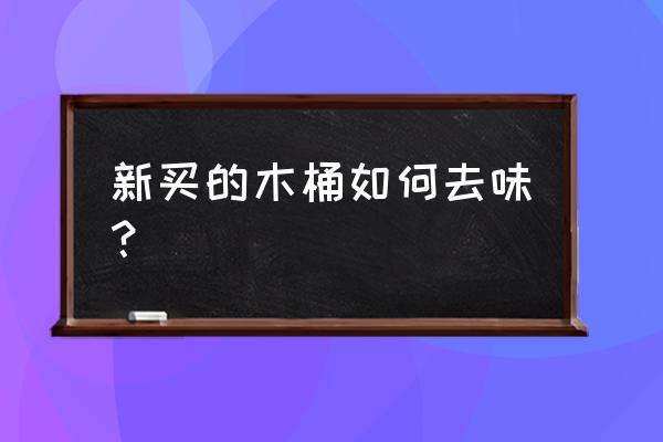 刚买的木桶怎么去味 新买的木桶如何去味？