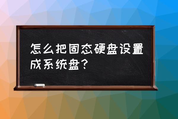 固态硬盘怎么装系统教你一招 怎么把固态硬盘设置成系统盘？