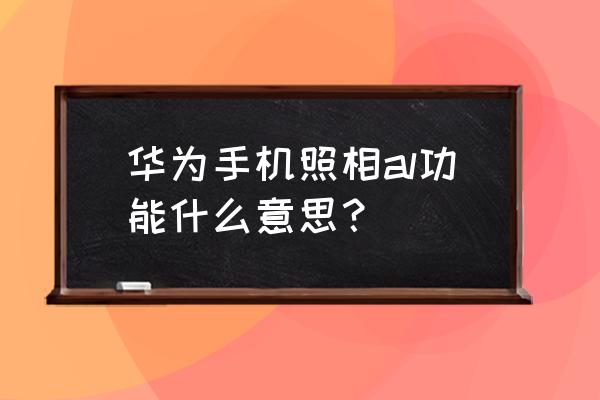 荣耀9相机怎么虚化背景 华为手机照相al功能什么意思？