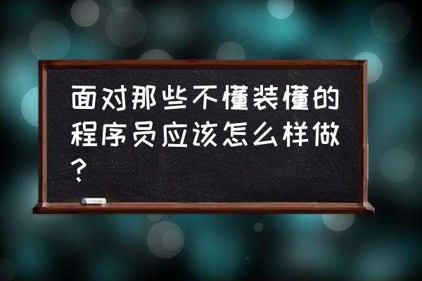 程序员面试遇到的难题怎么解决的 面对那些不懂装懂的程序员应该怎么样做？