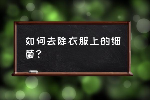 防止细菌滋生的方法加入的物质 如何去除衣服上的细菌？