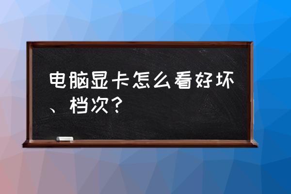 怎样看电脑的显卡 电脑显卡怎么看好坏、档次？