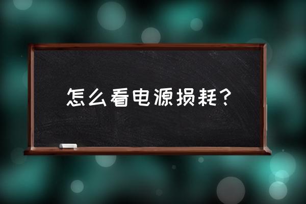 电脑怎么检查电池损耗 怎么看电源损耗？