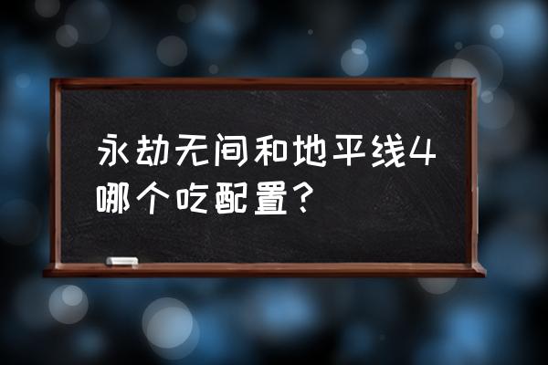 永劫无间是吃显卡还是cpu 永劫无间和地平线4哪个吃配置？