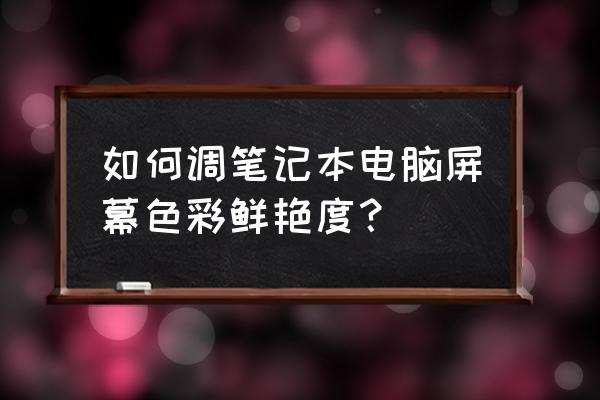 电脑显示器颜色怎么调看着最舒服 如何调笔记本电脑屏幕色彩鲜艳度？