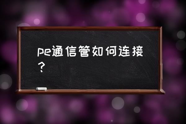 金属柔性管怎么连接 pe通信管如何连接？