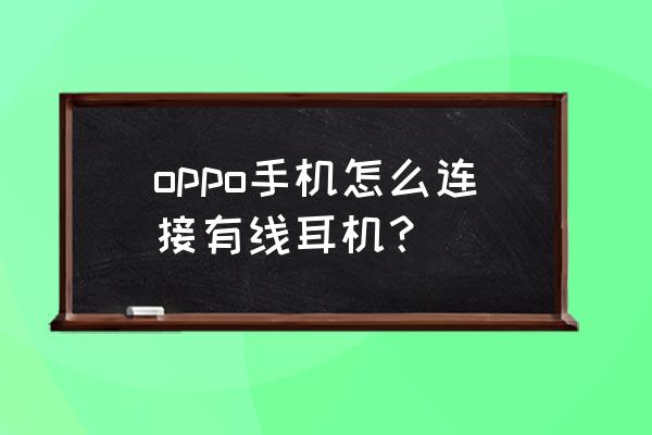 没有耳机孔的手机怎么用有线耳机 oppo手机怎么连接有线耳机？