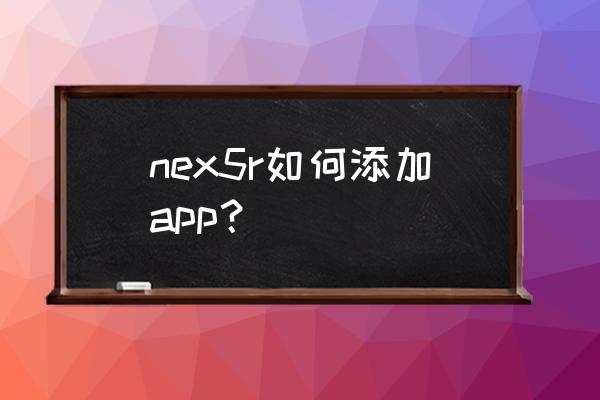 索尼手机怎么将app装在sd nex5r如何添加app？