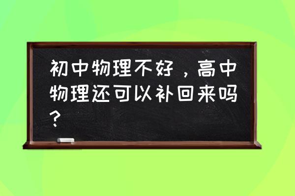 初中物理怎么学才能提高成绩 初中物理不好，高中物理还可以补回来吗？