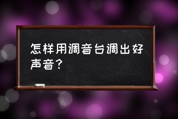 音响调音台怎么调能达到最佳效果 怎样用调音台调出好声音？