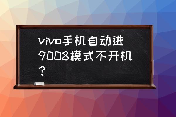 怎么知道自己进入了9008模式 vivo手机自动进9008模式不开机？