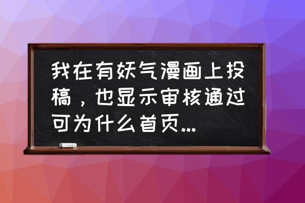 免费漫画为什么突然搜索不了 我在有妖气漫画上投稿，也显示审核通过可为什么首页搜不到？