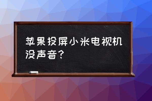 为啥苹果手机无法投屏到小米盒子 苹果投屏小米电视机没声音？