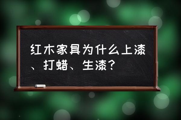 红木家具是怎么上色的 红木家具为什么上漆、打蜡、生漆？