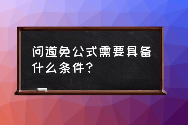 公式验证码怎么输入正确 问道免公式需要具备什么条件？