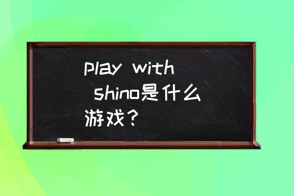 荣耀play4怎么解bl锁 play with shino是什么游戏？