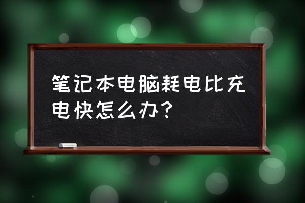 笔记本电脑怎样最大程度省电 笔记本电脑耗电比充电快怎么办？