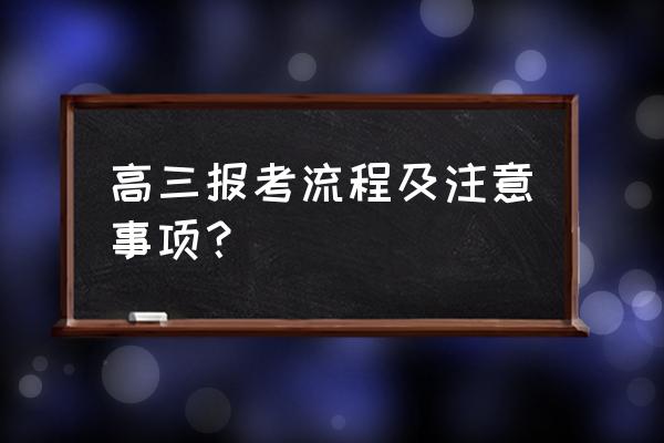 一般考生在高考前还有什么流程 高三报考流程及注意事项？