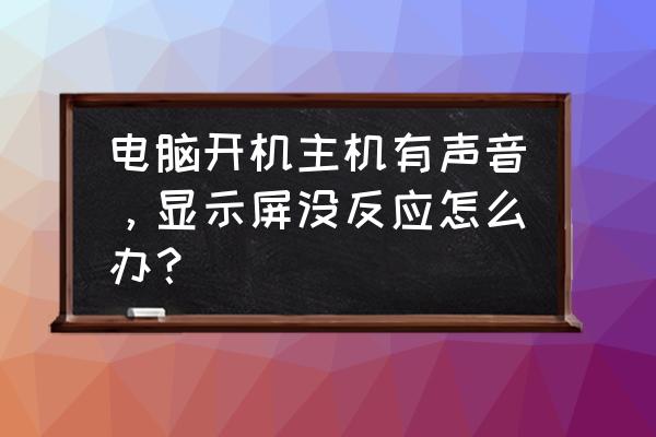 按主机开机显示屏没反应 电脑开机主机有声音，显示屏没反应怎么办？