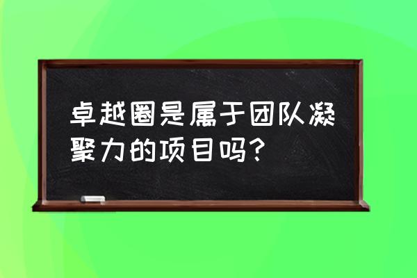 一个卓越的团队是什么样子 卓越圈是属于团队凝聚力的项目吗？