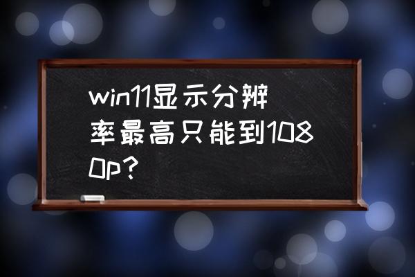 2k显示器win10系统模糊怎么解决 win11显示分辨率最高只能到1080p？