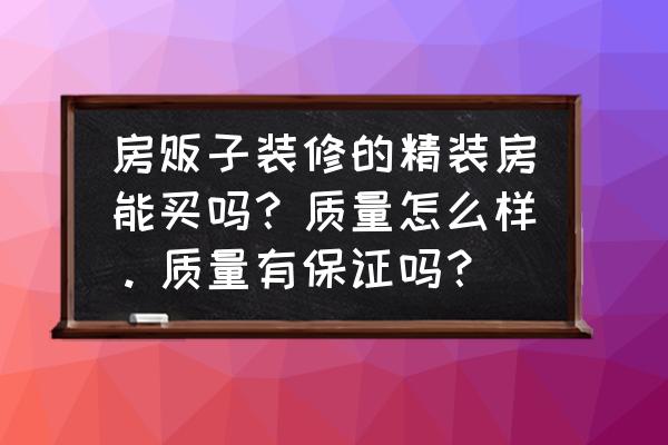 装修公司材料太差 房贩子装修的精装房能买吗？质量怎么样。质量有保证吗？