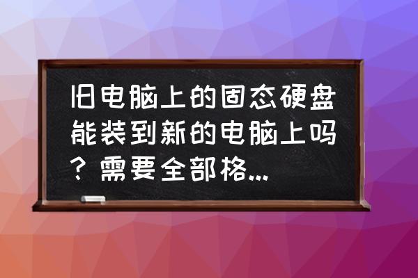 旧电脑上的硬盘怎么与新电脑连接 旧电脑上的固态硬盘能装到新的电脑上吗？需要全部格式化吗？