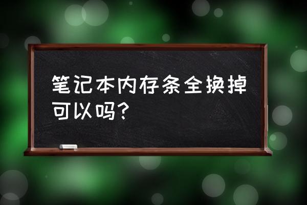 笔记本电脑换内存还是直接换 笔记本内存条全换掉可以吗？