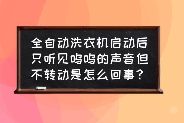 全自动洗衣机不转什么故障 全自动洗衣机启动后只听见呜呜的声音但不转动是怎么回事？