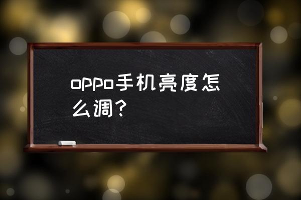 手机怎么自己调节亮度 oppo手机亮度怎么调？