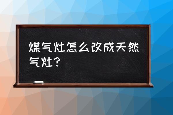 能率燃气热水器怎么改成天然气的 煤气灶怎么改成天然气灶？