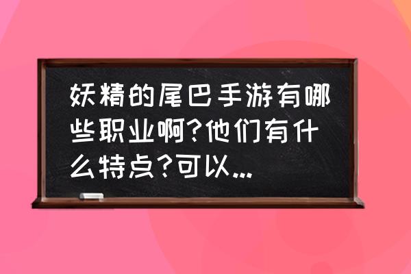 妖精的尾巴养成游戏 妖精的尾巴手游有哪些职业啊?他们有什么特点?可以稍微讲解一下吗？