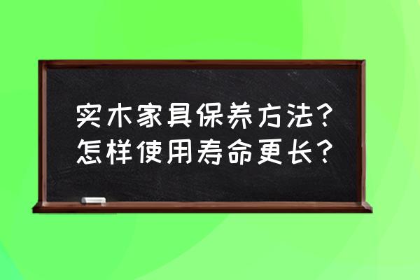 实木家具怎么保养才能光亮 实木家具保养方法？怎样使用寿命更长？