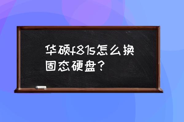 华硕台式电脑怎么装固态硬盘 华硕f81s怎么换固态硬盘？