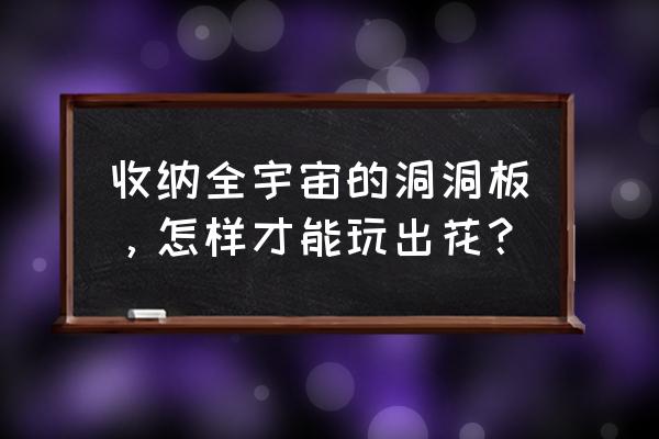 可以折叠收纳的花怎么做 收纳全宇宙的洞洞板，怎样才能玩出花？