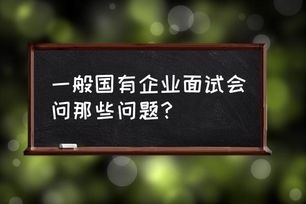 现象认知类面试题模板 一般国有企业面试会问那些问题？