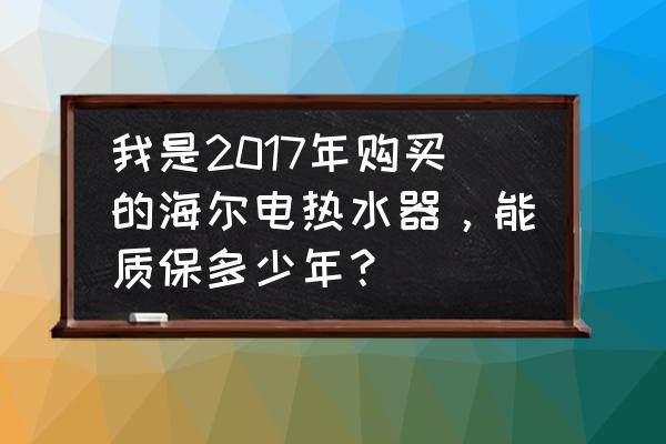 海尔热水器服务热线电话24小时 我是2017年购买的海尔电热水器，能质保多少年？