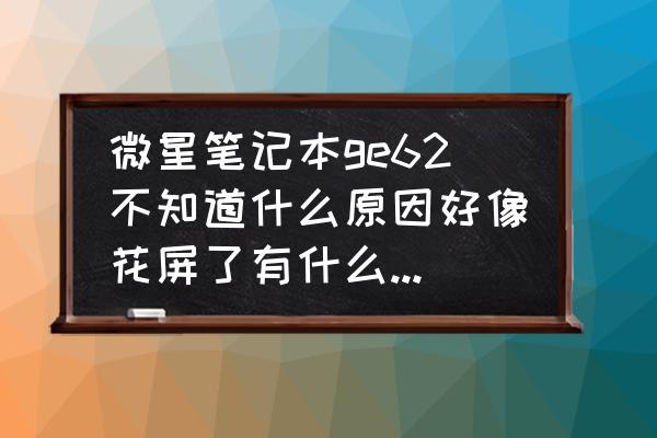 微星ge62按哪个进入bios 微星笔记本ge62不知道什么原因好像花屏了有什么办法吗？