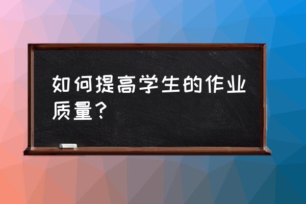 如何快速提升质量分 如何提高学生的作业质量？