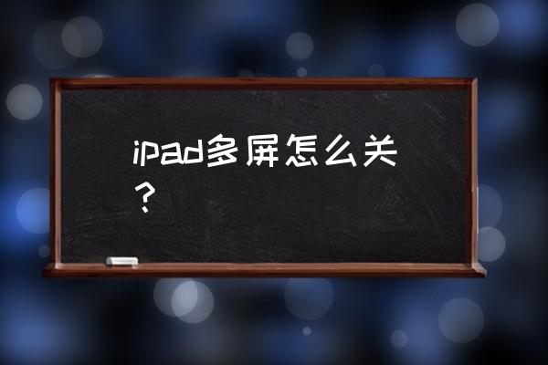 怎么将ipadqq的分屏关掉 ipad多屏怎么关？