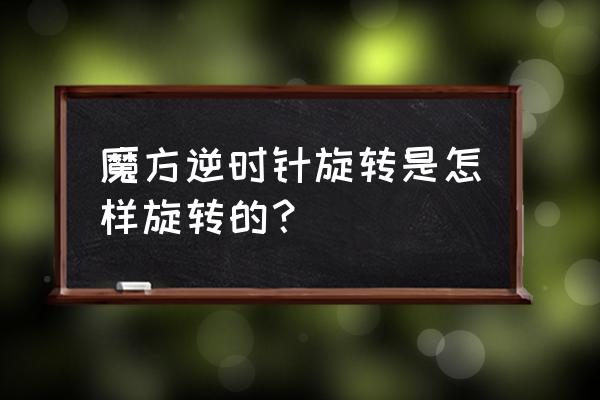 怎么画一个立体感超强的魔方 魔方逆时针旋转是怎样旋转的？